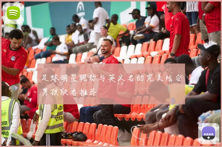 足球明星昵称与英文名的完美结合男孩取名推荐