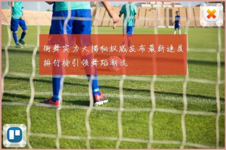街舞实力大揭秘权威发布最新速度排行榜引领舞蹈潮流