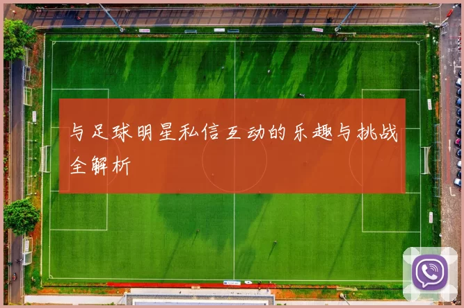 与足球明星私信互动的乐趣与挑战全解析