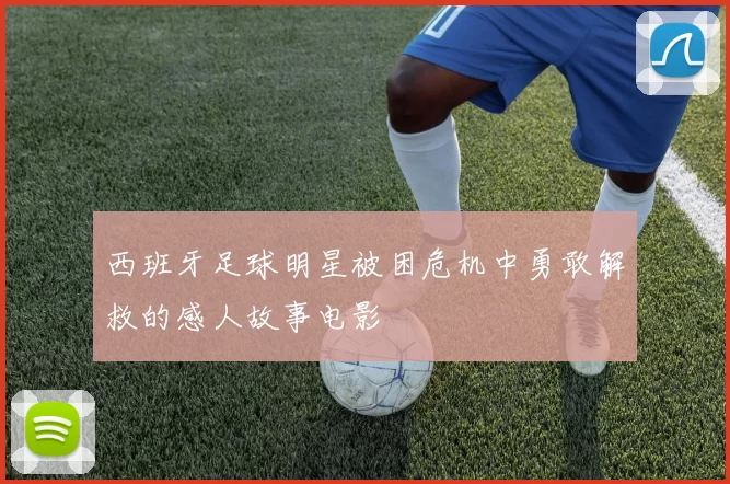 西班牙足球明星被困危机中勇敢解救的感人故事电影