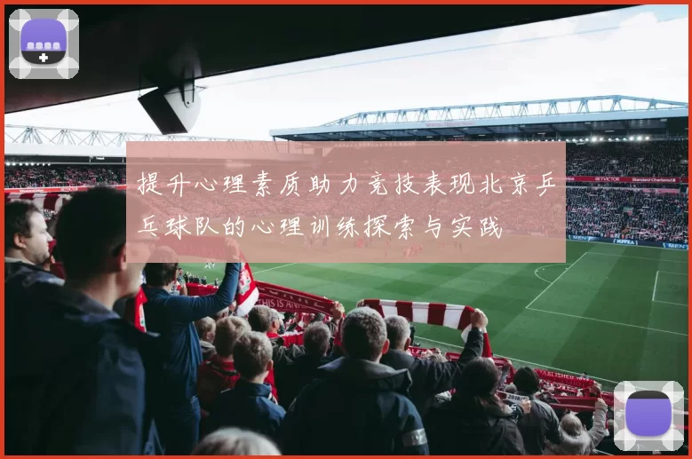 提升心理素质助力竞技表现北京乒乓球队的心理训练探索与实践