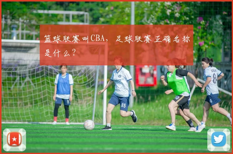 篮球联赛叫CBA，足球联赛正确名称是什么？