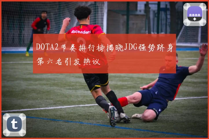 DOTA2节奏排行榜揭晓JDG强势跻身第六名引发热议