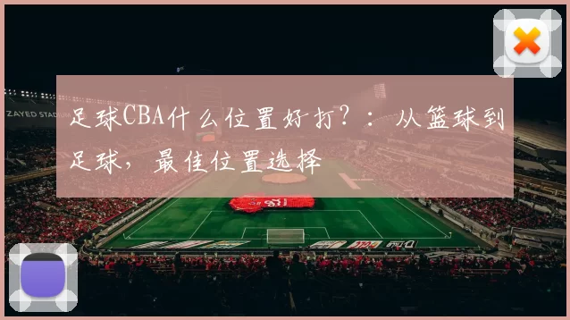 足球CBA什么位置好打？：从篮球到足球，最佳位置选择