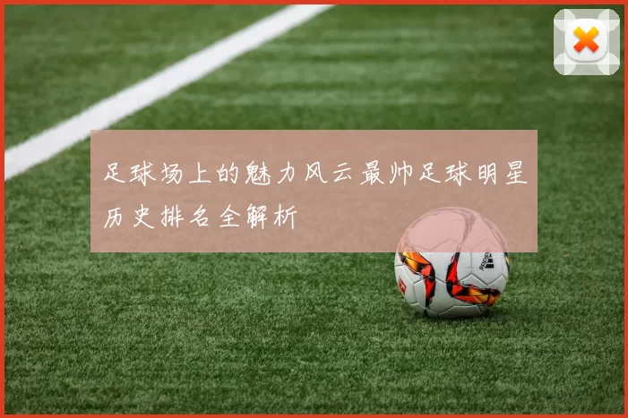 足球场上的魅力风云最帅足球明星历史排名全解析
