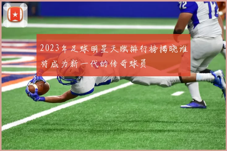 2023年足球明星天赋排行榜揭晓谁将成为新一代的传奇球员
