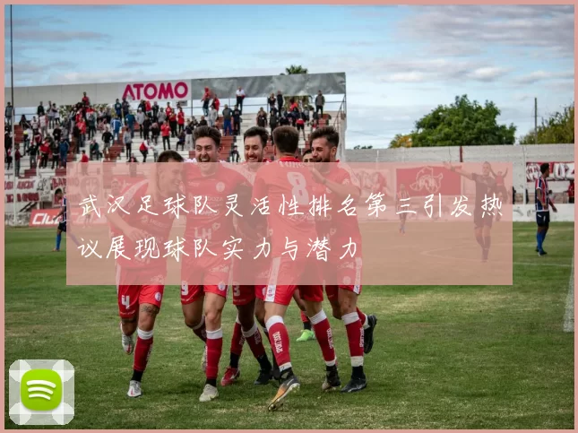 武汉足球队灵活性排名第三引发热议展现球队实力与潜力