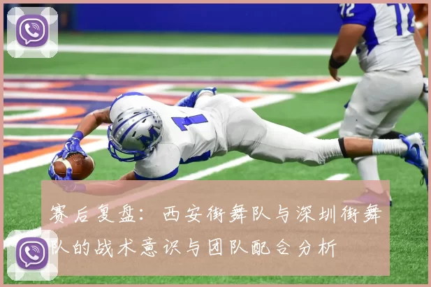 赛后复盘：西安街舞队与深圳街舞队的战术意识与团队配合分析