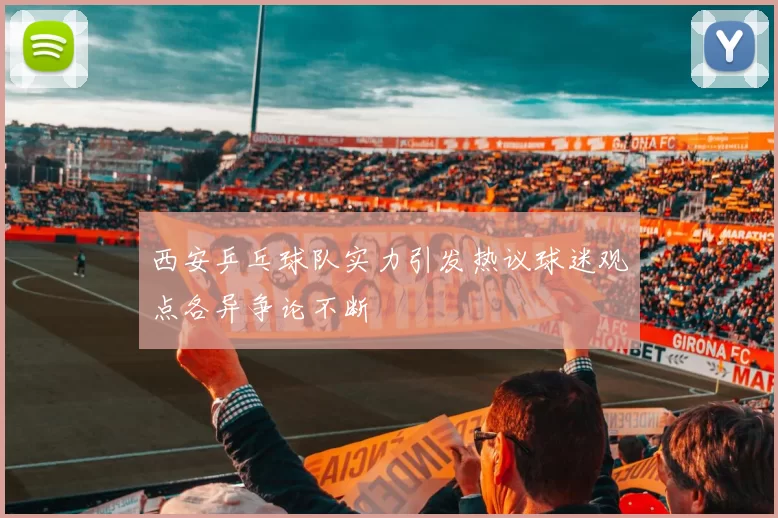 西安乒乓球队实力引发热议球迷观点各异争论不断