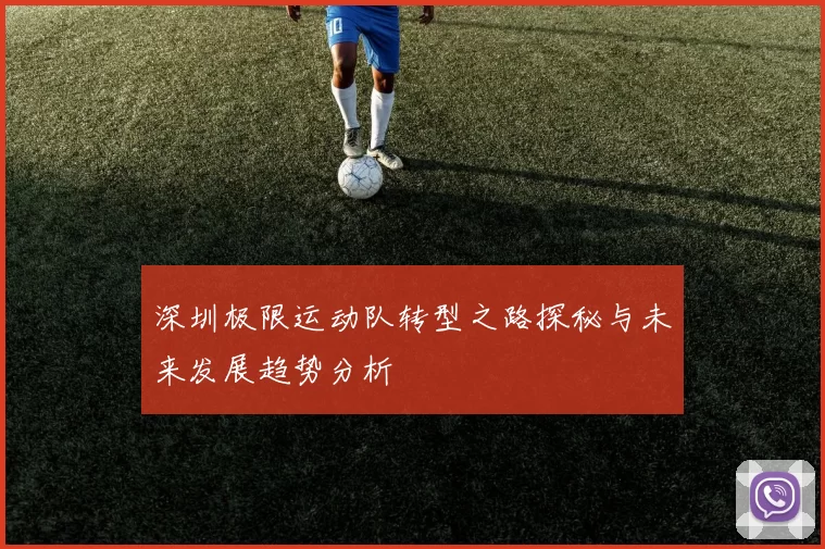 深圳极限运动队转型之路探秘与未来发展趋势分析