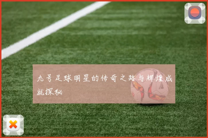 九号足球明星的传奇之路与辉煌成就探秘