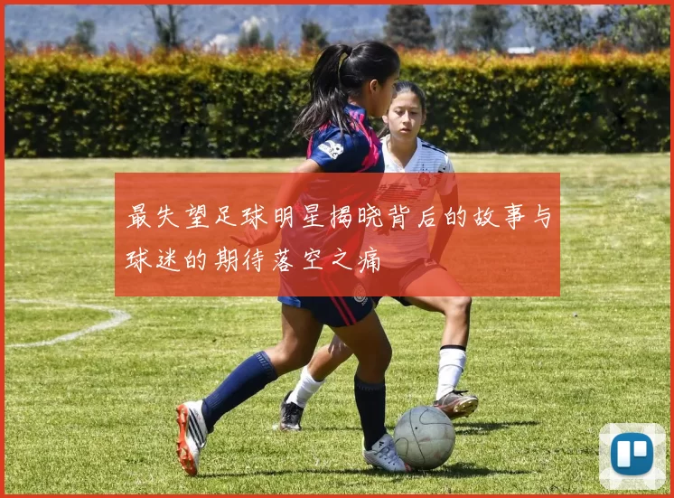 最失望足球明星揭晓背后的故事与球迷的期待落空之痛