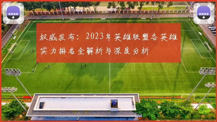 权威发布：2023年英雄联盟各英雄实力排名全解析与深度分析