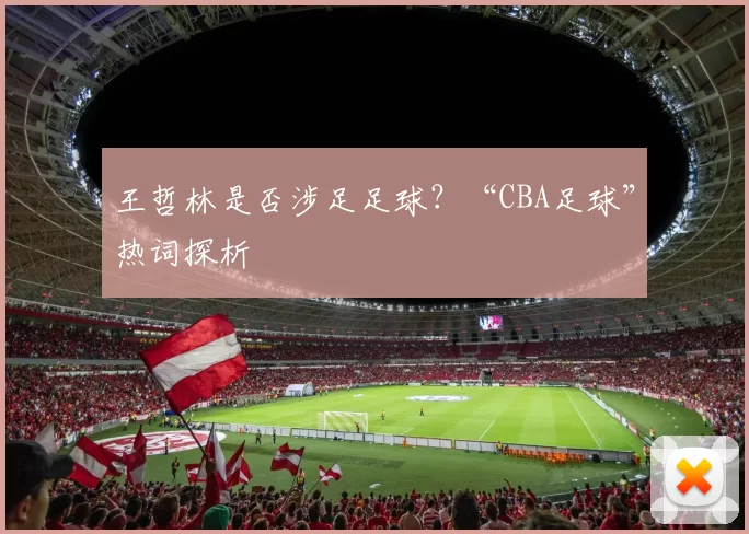 王哲林是否涉足足球？“CBA足球”热词探析