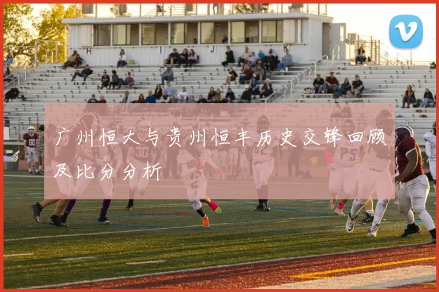 广州恒大与贵州恒丰历史交锋回顾及比分分析