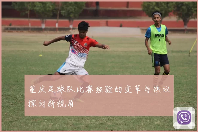 重庆足球队比赛经验的变革与热议探讨新视角