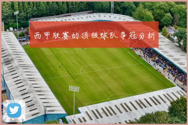 西甲联赛的顶级球队争冠分析