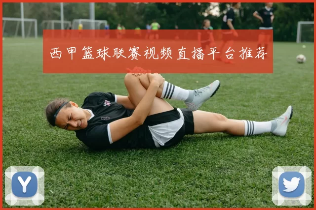 西甲篮球联赛视频直播平台推荐