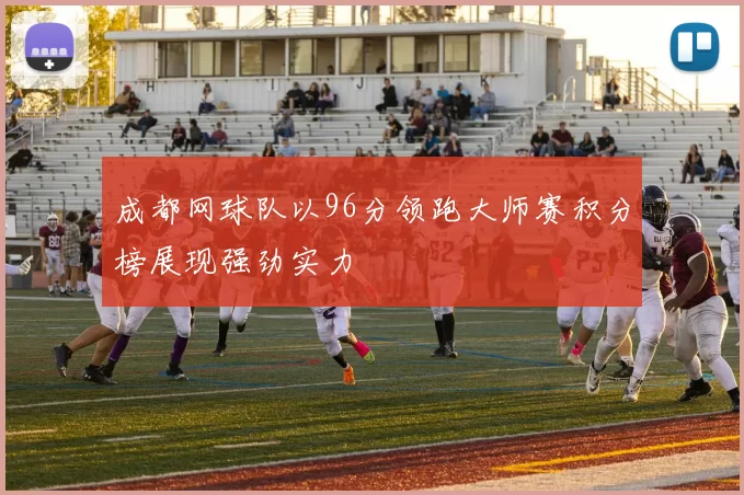 成都网球队以96分领跑大师赛积分榜展现强劲实力