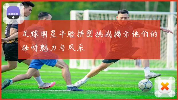 足球明星半脸拼图挑战揭示他们的独特魅力与风采