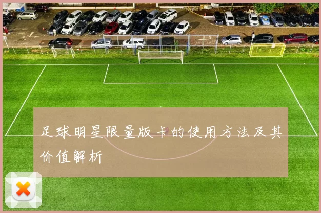 足球明星限量版卡的使用方法及其价值解析