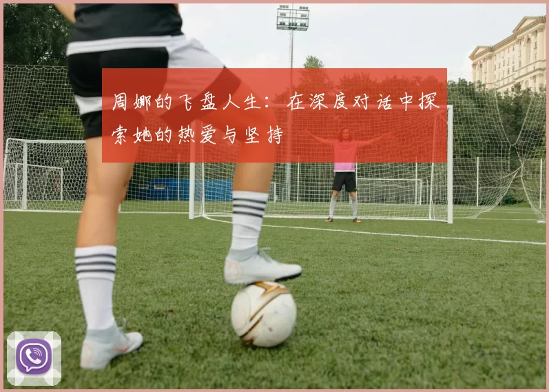 周娜的飞盘人生：在深度对话中探索她的热爱与坚持