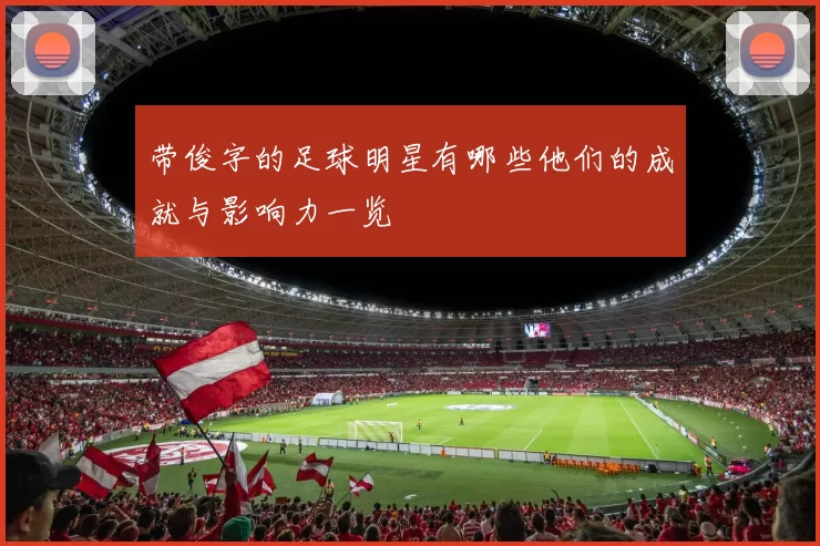 带俊字的足球明星有哪些他们的成就与影响力一览