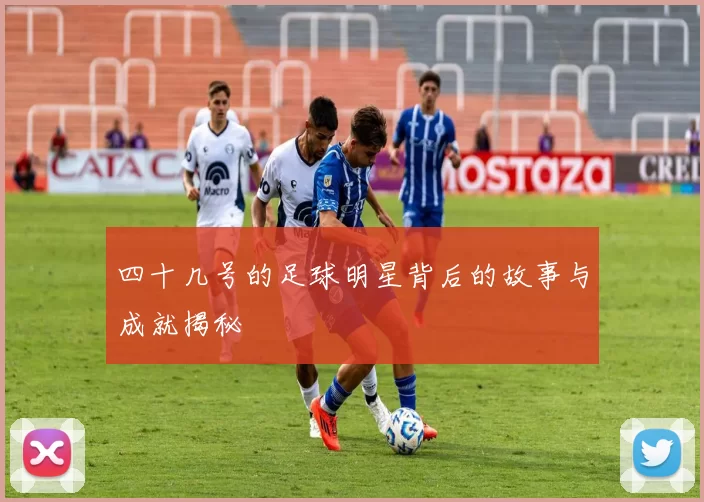 四十几号的足球明星背后的故事与成就揭秘