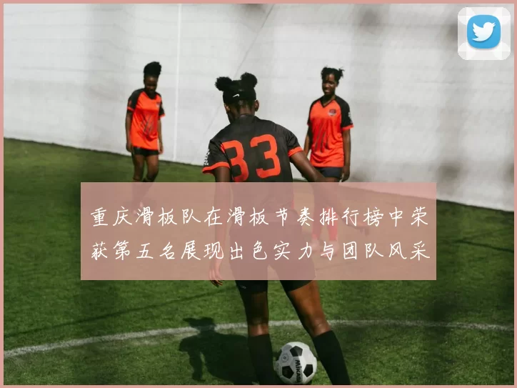 重庆滑板队在滑板节奏排行榜中荣获第五名展现出色实力与团队风采