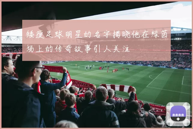 矮瘦足球明星的名字揭晓他在绿茵场上的传奇故事引人关注