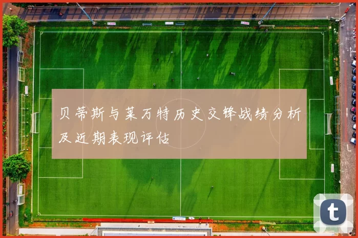 贝蒂斯与莱万特历史交锋战绩分析及近期表现评估