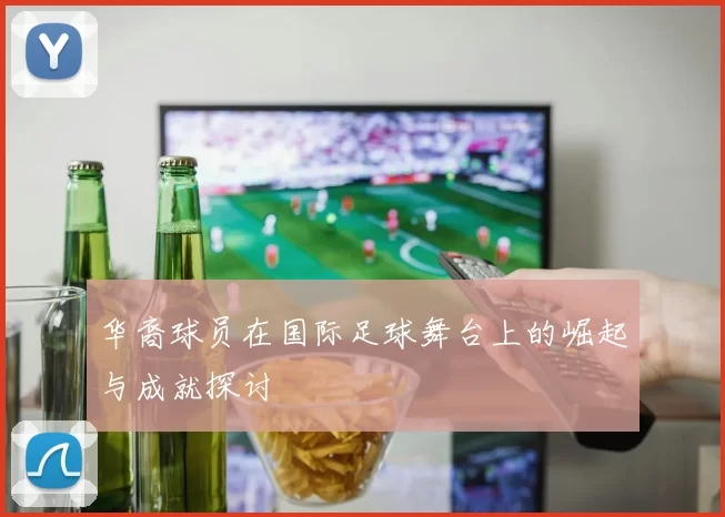 华裔球员在国际足球舞台上的崛起与成就探讨