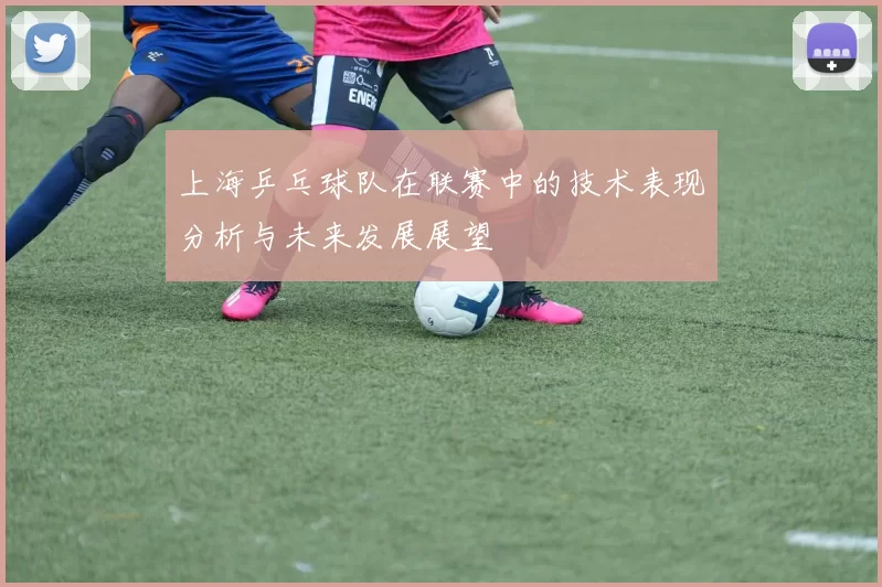 上海乒乓球队在联赛中的技术表现分析与未来发展展望