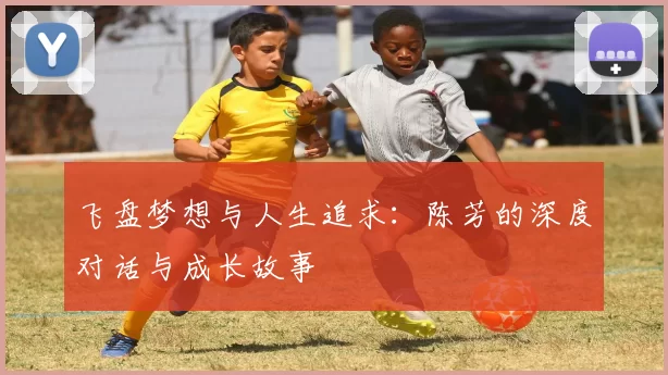 飞盘梦想与人生追求：陈芳的深度对话与成长故事
