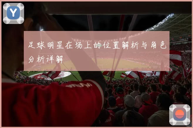 足球明星在场上的位置解析与角色分析详解