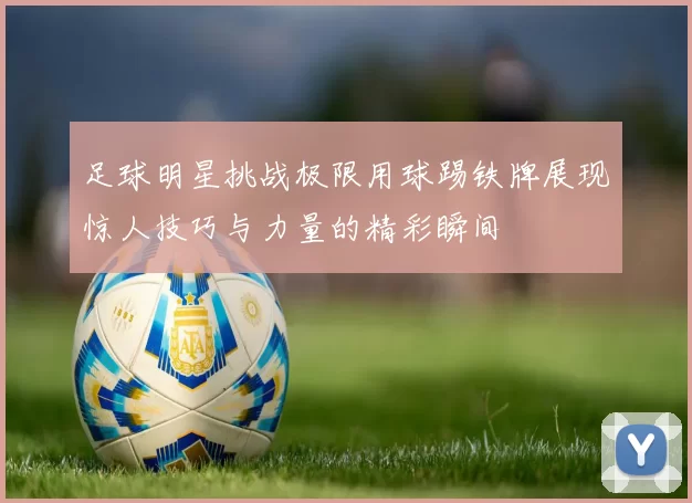 足球明星挑战极限用球踢铁牌展现惊人技巧与力量的精彩瞬间