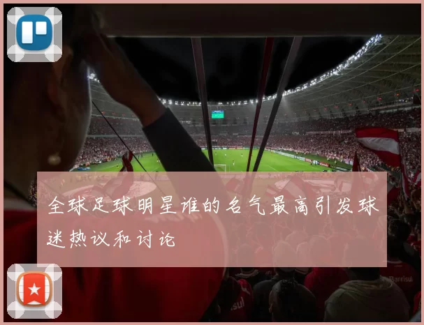 全球足球明星谁的名气最高引发球迷热议和讨论