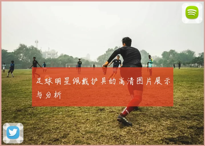 足球明星佩戴护具的高清图片展示与分析