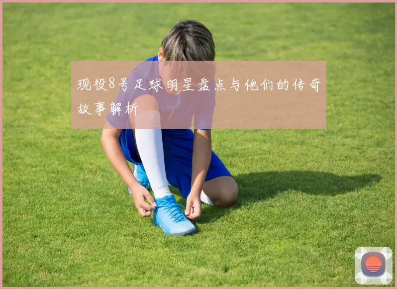 现役8号足球明星盘点与他们的传奇故事解析