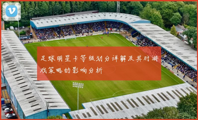 足球明星卡等级划分详解及其对游戏策略的影响分析