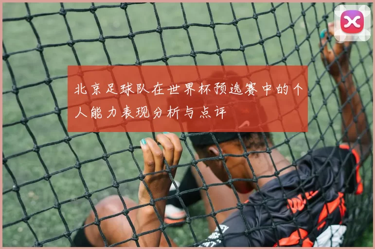 北京足球队在世界杯预选赛中的个人能力表现分析与点评