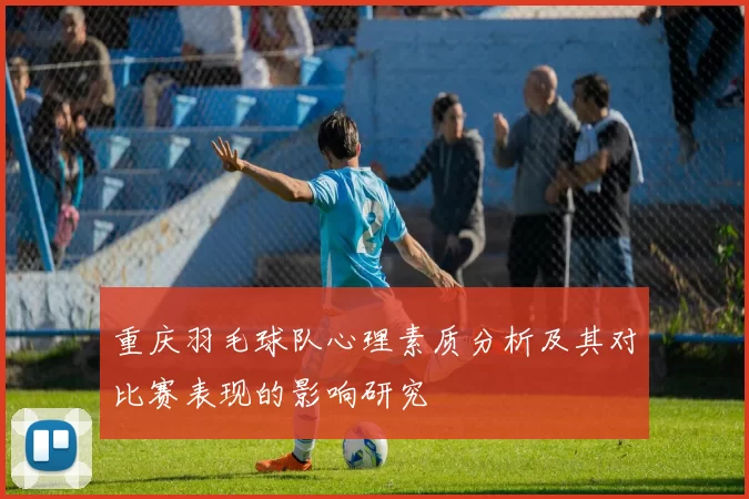 重庆羽毛球队心理素质分析及其对比赛表现的影响研究