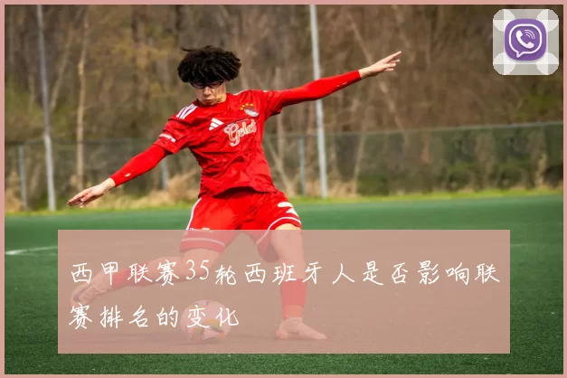 西甲联赛35轮西班牙人是否影响联赛排名的变化