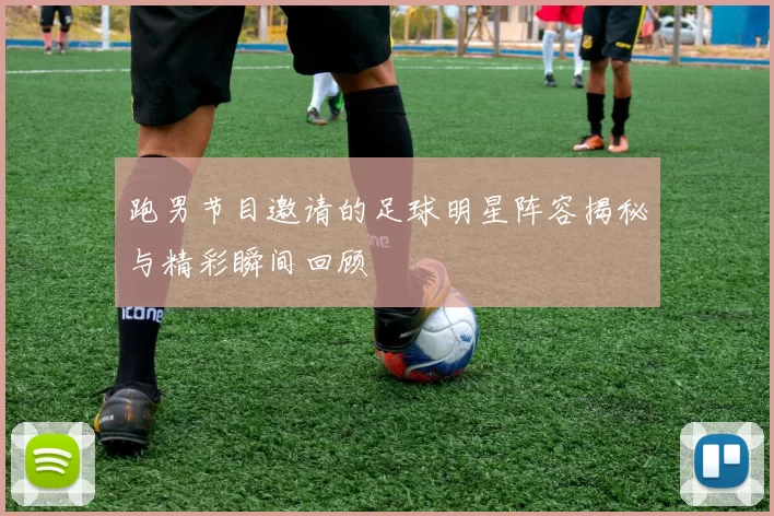 跑男节目邀请的足球明星阵容揭秘与精彩瞬间回顾
