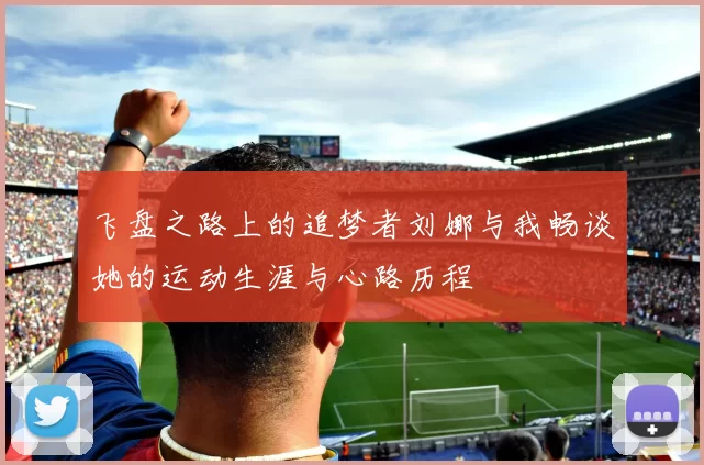 飞盘之路上的追梦者刘娜与我畅谈她的运动生涯与心路历程