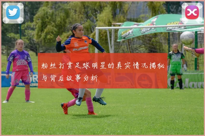 粉丝打赏足球明星的真实情况揭秘与背后故事分析
