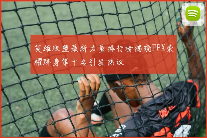 英雄联盟最新力量排行榜揭晓FPX荣耀跻身第十名引发热议
