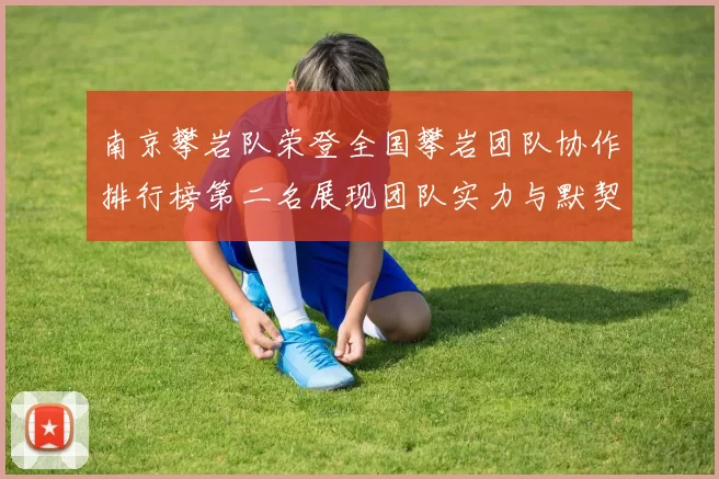 南京攀岩队荣登全国攀岩团队协作排行榜第二名展现团队实力与默契