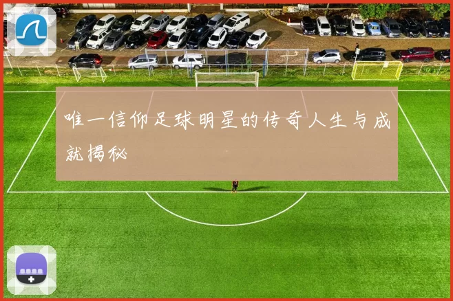 唯一信仰足球明星的传奇人生与成就揭秘