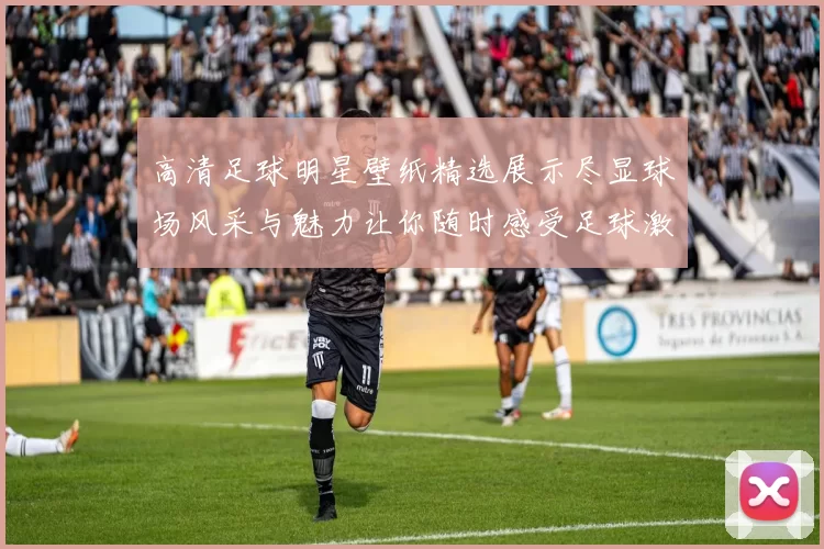 高清足球明星壁纸精选展示尽显球场风采与魅力让你随时感受足球激情